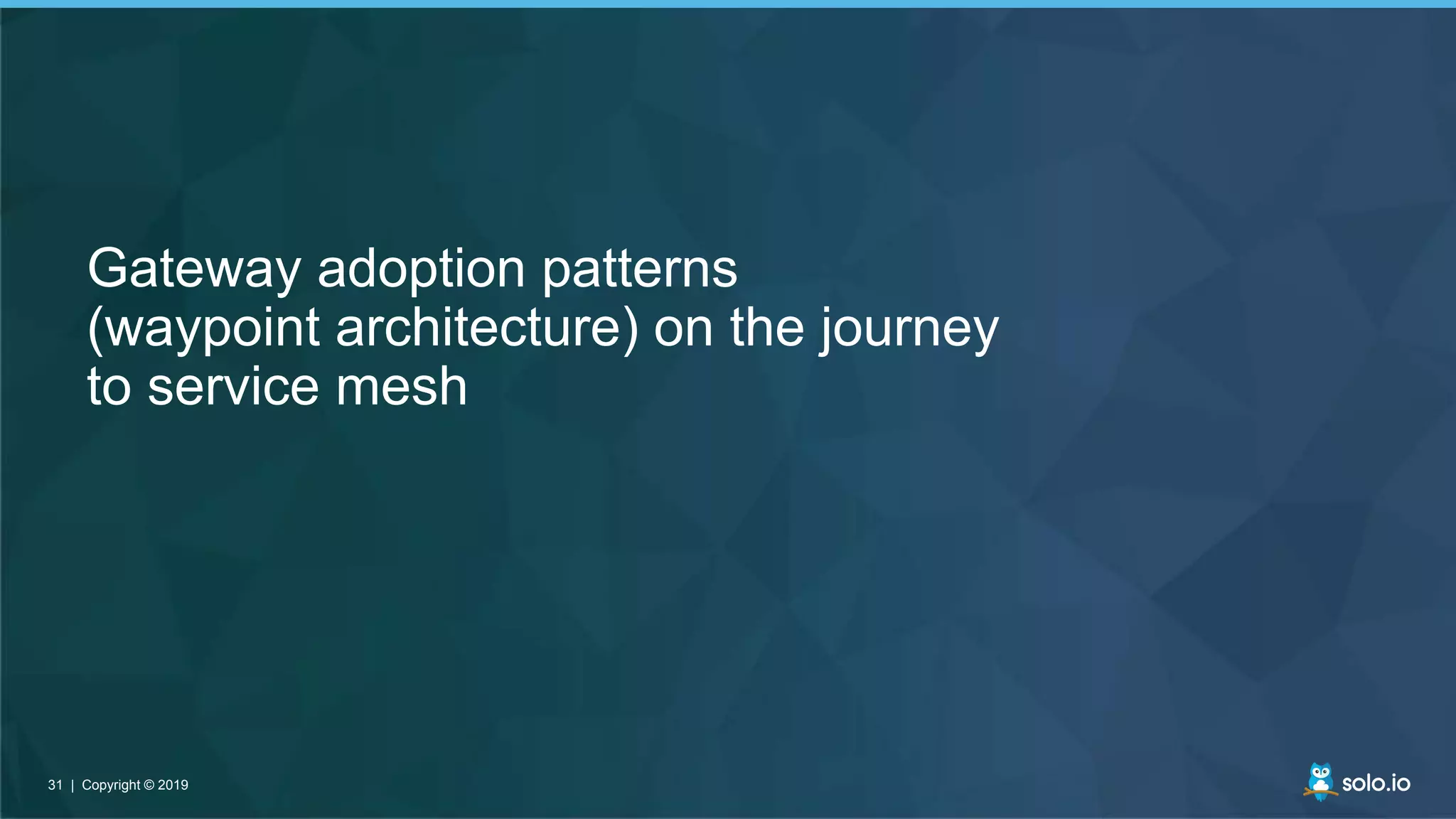 31 | Copyright © 201931 | Copyright © 2019
Gateway adoption patterns
(waypoint architecture) on the journey
to service mesh
 