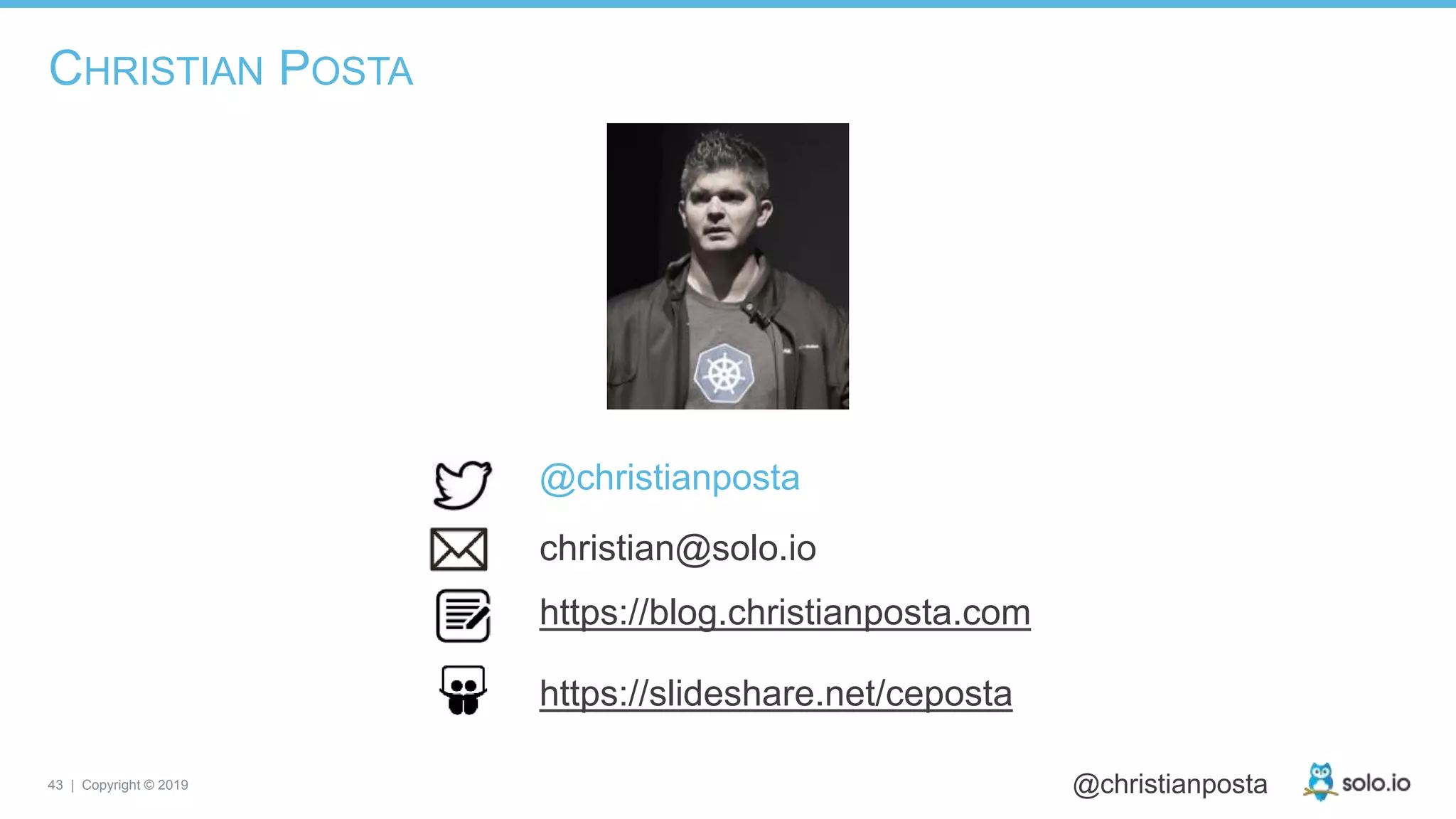 43 | Copyright © 2019 @christianposta
CHRISTIAN POSTA
@christianposta
christian@solo.io
https://blog.christianposta.com
https://slideshare.net/ceposta
 