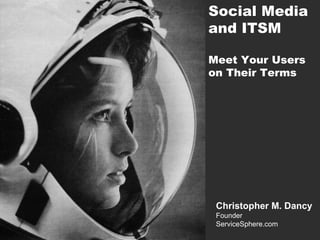 Social Media
and ITSM
Meet Your Users
on Their Terms

Christopher M. Dancy
Founder
ServiceSphere.com

 