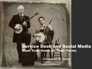 Service Desk and Social Media
Meet Your Users on Their Terms
Christopher M. Dancy
Founder
ServiceSphere.com

 