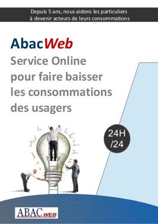24H
/24
Depuis 5 ans, nous aidons les particuliers
à devenir acteurs de leurs consommations
AbacWeb
Service Online
pour faire baisser
les consommations
des usagers
 
