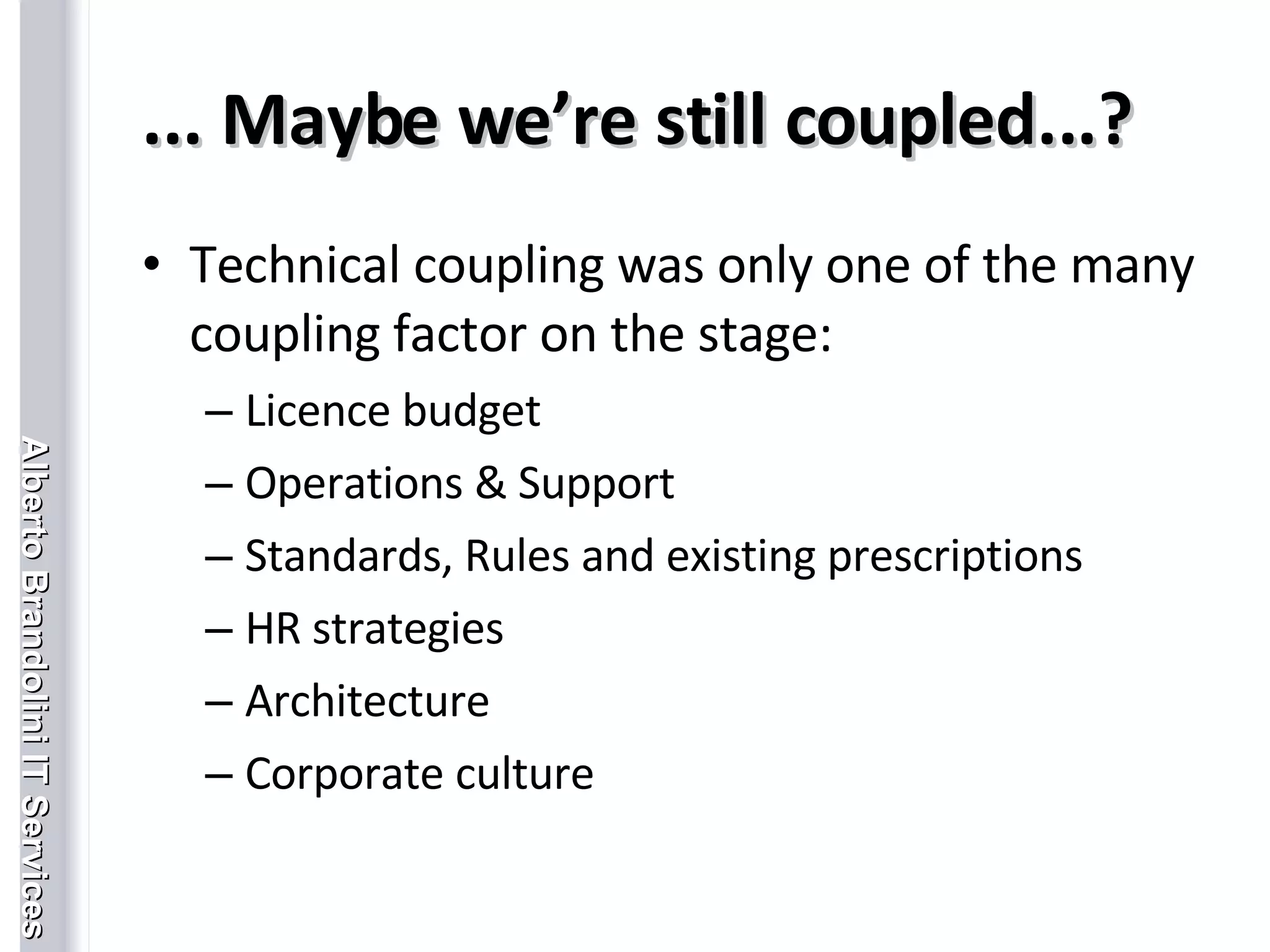 ... Maybe we’re still coupled...? Technical coupling was only one of the many coupling factor on the stage: Licence budget Operations & Support Standards, Rules and existing prescriptions HR strategies Architecture Corporate culture 
