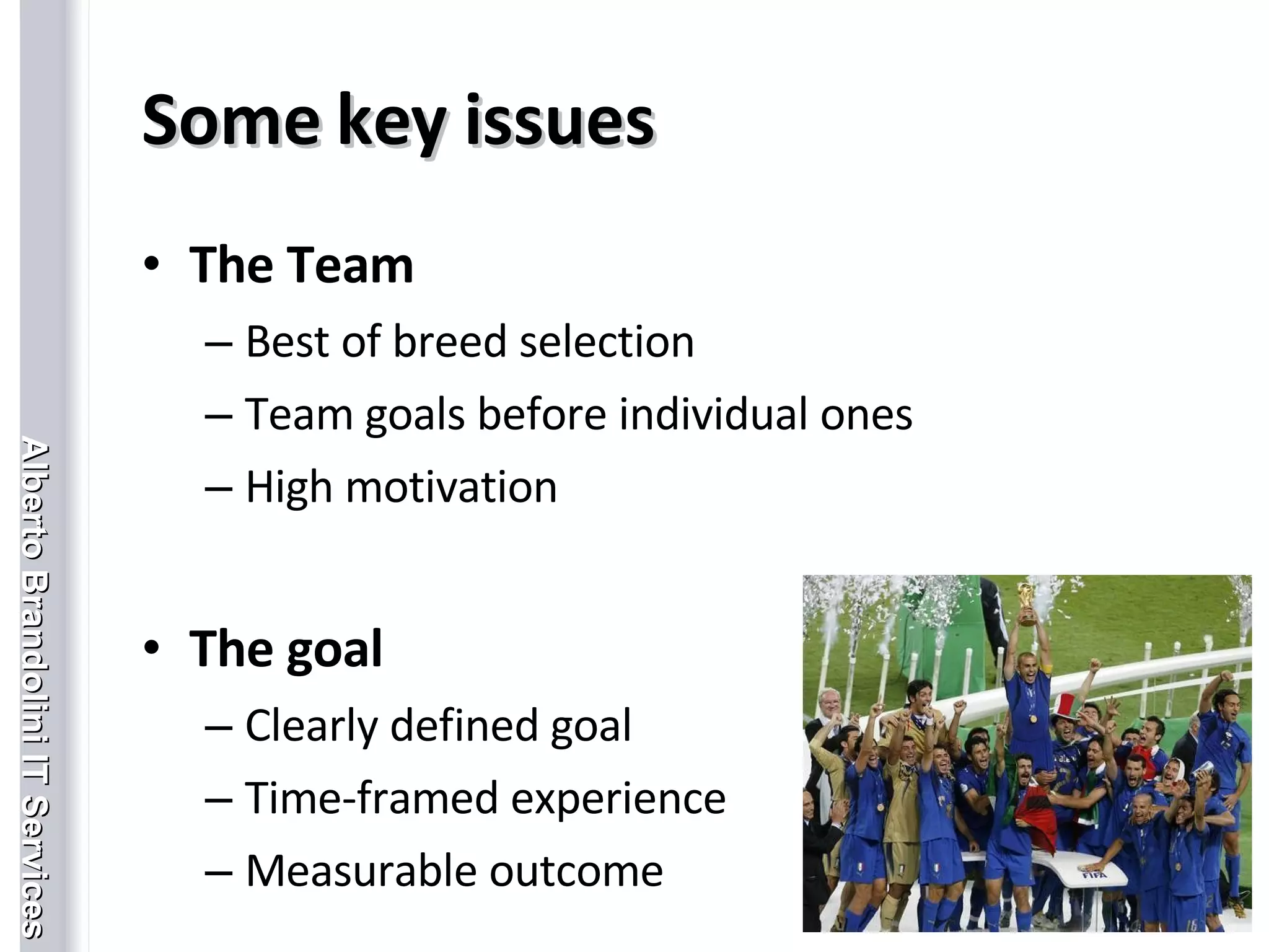 Some key issues The Team Best of breed selection Team goals before individual ones High motivation The goal Clearly defined goal Time-framed experience Measurable outcome 