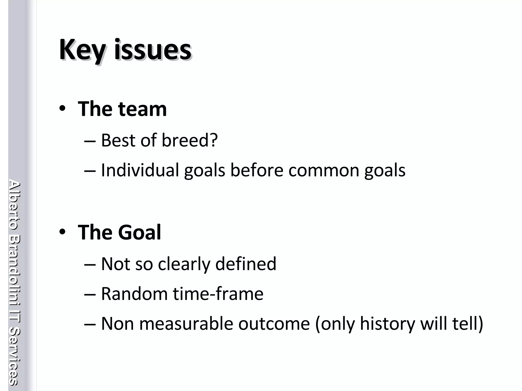 Key issues The team Best of breed? Individual goals before common goals The Goal Not so clearly defined Random time-frame Non measurable outcome (only history will tell) 
