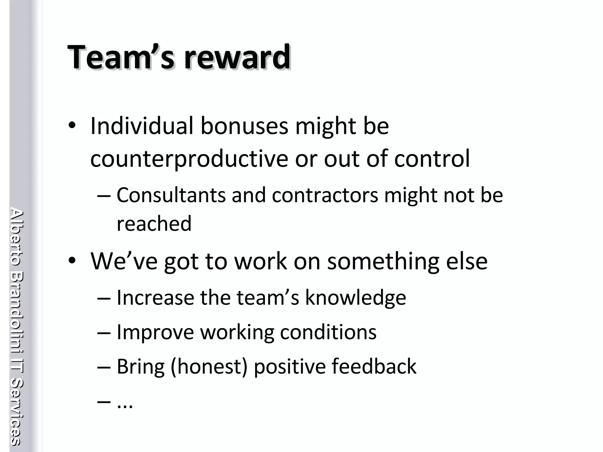 Team’s reward Individual bonuses might be counterproductive or out of control Consultants and contractors might not be reached We’ve got to work on something else Increase the team’s knowledge Improve working conditions Bring (honest) positive feedback ... 