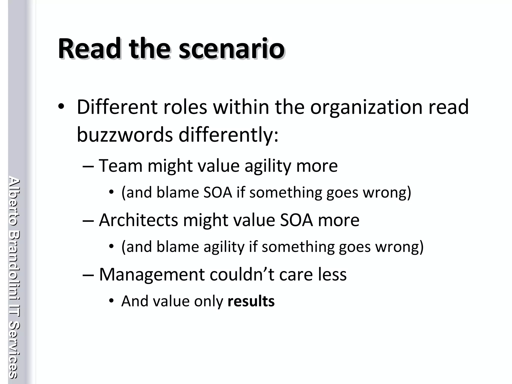 Read the scenario Different roles within the organization read buzzwords differently: Team might value agility more  (and blame SOA if something goes wrong) Architects might value SOA more (and blame agility if something goes wrong) Management couldn’t care less And value only  results 