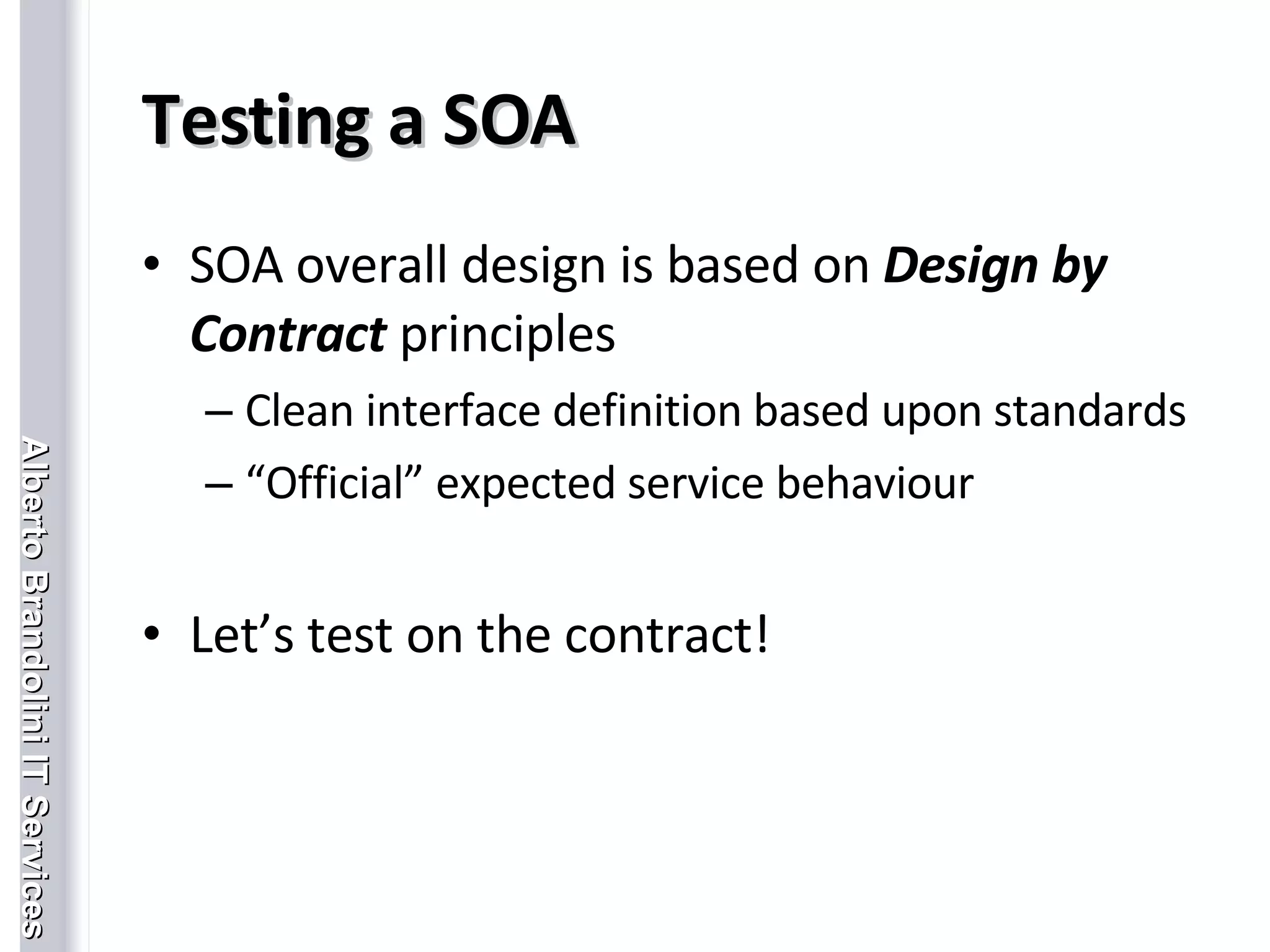 Testing a SOA SOA overall design is based on  Design by Contract  principles Clean interface definition based upon standards “ Official” expected service behaviour Let’s test on the contract! 
