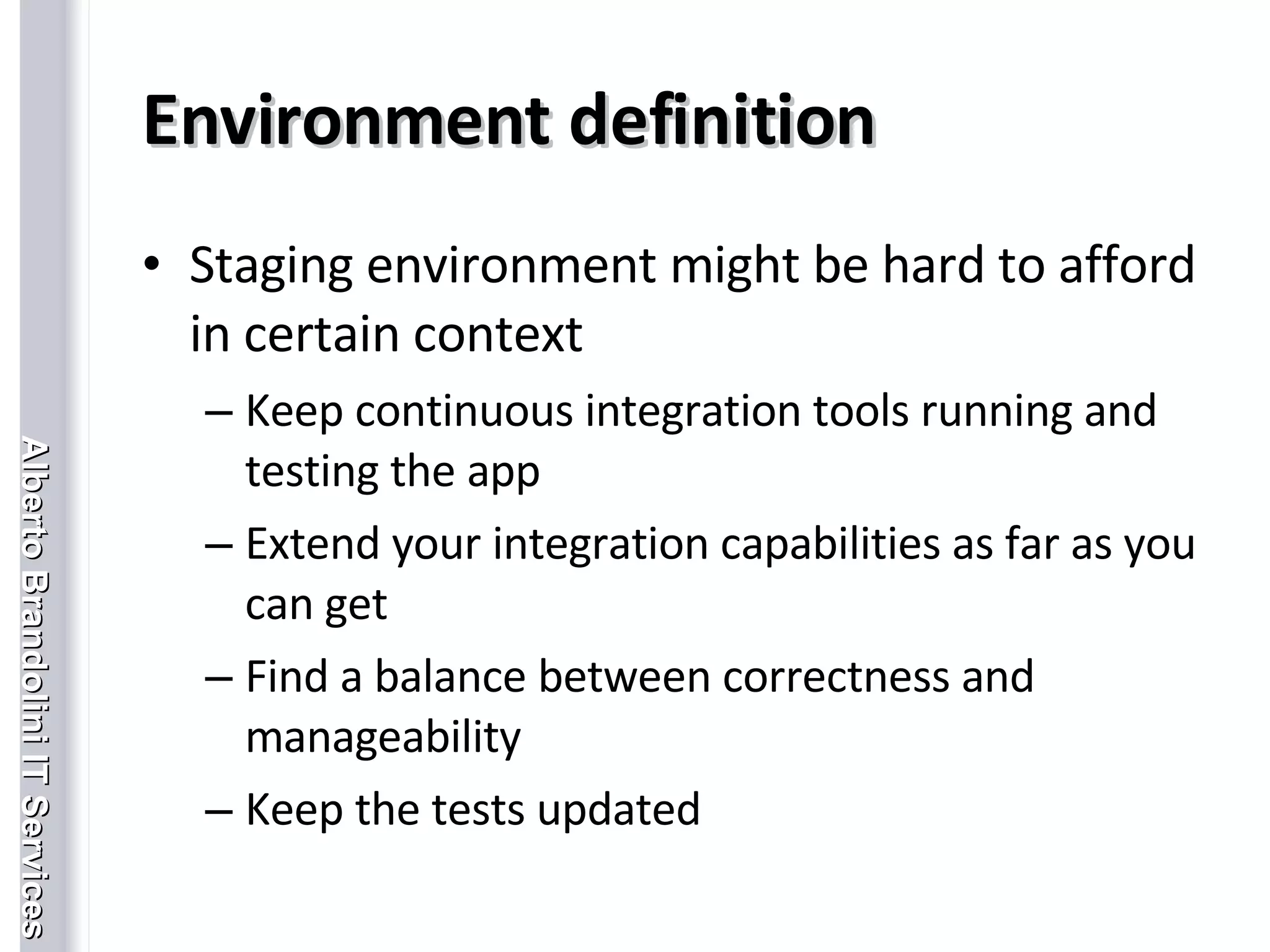 Environment definition Staging environment might be hard to afford in certain context Keep continuous integration tools running and testing the app Extend your integration capabilities as far as you can get Find a balance between correctness and manageability Keep the tests updated 