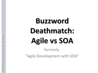 Buzzword Deathmatch: Agile vs SOA formerly  “ Agile Development with SOA” 