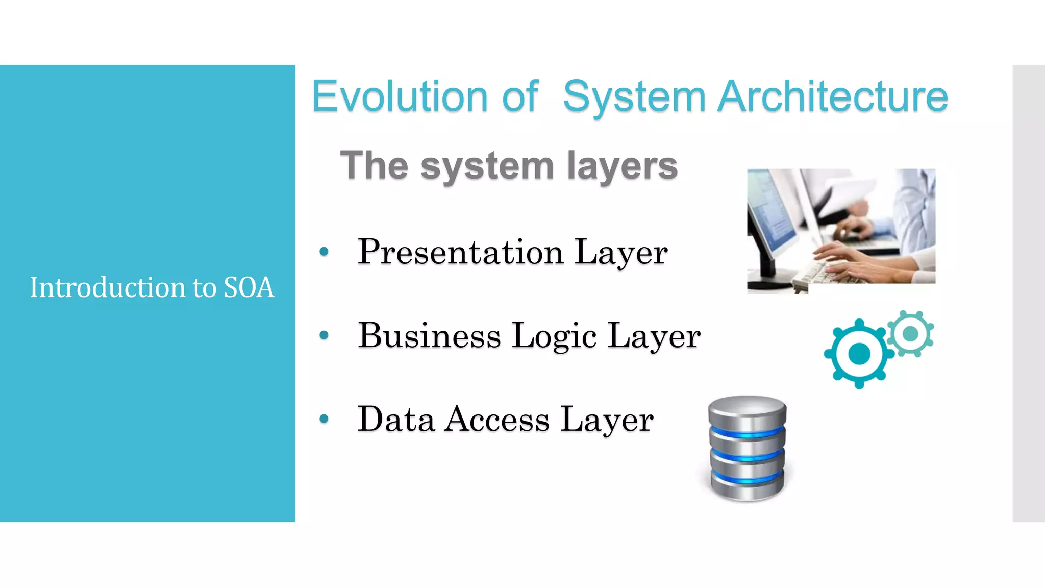 Introduction to SOA
Evolution of System Architecture
The system layers
• Presentation Layer
• Business Logic Layer
• Data Access Layer
 