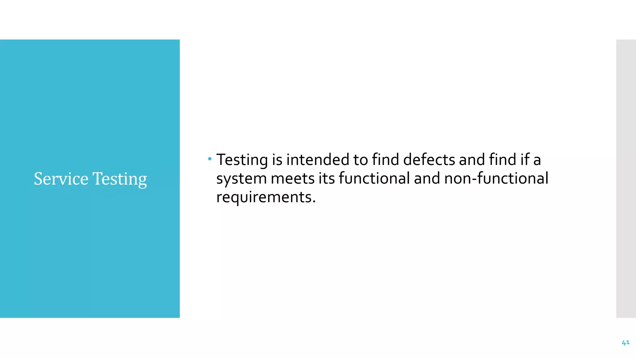Service Testing
 Testing is intended to find defects and find if a
system meets its functional and non-functional
requirements.
41
 