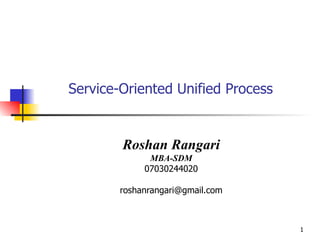 Service-Oriented Unified Process Roshan Rangari MBA-SDM 07030244020 [email_address] 