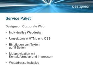 Service PaketDesigneon Corporate WebIndividuelles WebdesignUmsetzung in HTML und CSSEinpflegen von Texten auf 5 SeitenMetanavigation mit Kontaktformular und ImpressumWebadresse inclusive