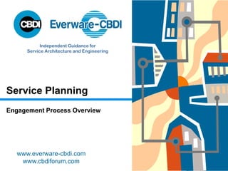Independent Guidance for
      Service Architecture and Engineering




Service Planning
Engagement Process Overview




   www.everware-cbdi.com
    www.cbdiforum.com