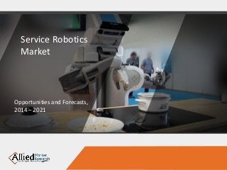 Service Robotics
Market
Opportunities and Forecasts,
2014 – 2021
 