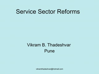Service Sector Reforms Vikram B. Thadeshvar  Pune [email_address] 