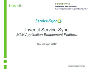 Inventit Service-Sync
M2M Application Enablement Platform

           Cloud Expo 2012




                             CONFIDENTIAL and RESTRICTED
 