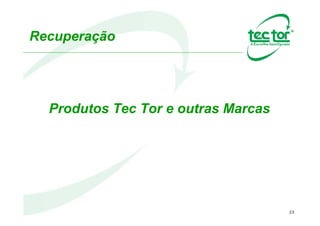 23
Recuperação
Produtos Tec Tor e outras Marcas
 