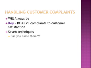  Will Always be
 Key – RESOLVE complaints to customer
satisfaction
 Seven techniques
 Can you name them???
 
