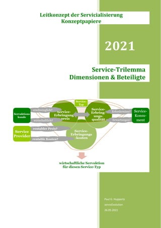 2021
Paul G. Huppertz
servicEvolution
26.05.2021
Service-Trilemma
Dimensionen & Beteiligte
Leitkonzept der Servicialisierung
Konzeptpapiere
 