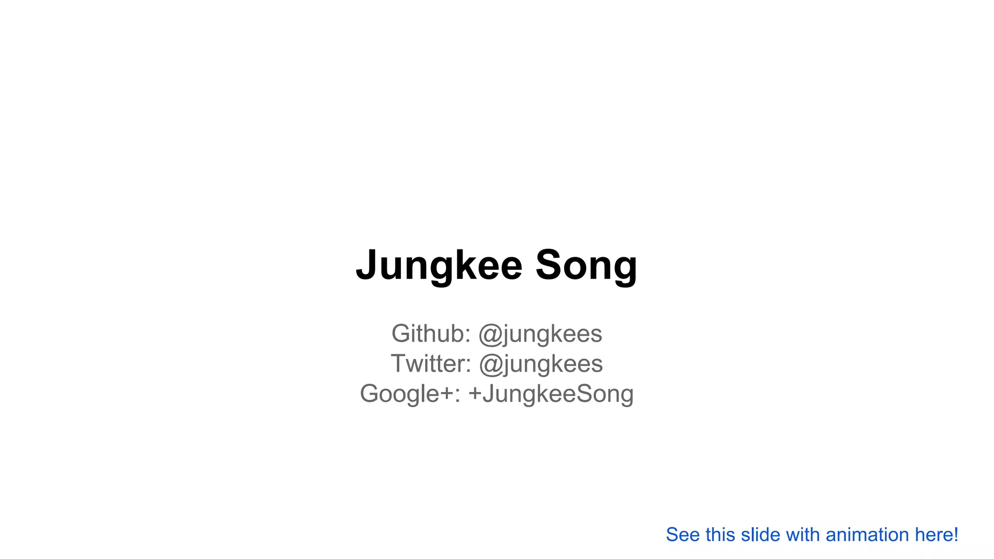Jungkee Song
Github: @jungkees
Twitter: @jungkees
Google+: +JungkeeSong
See this slide with animation here!
 