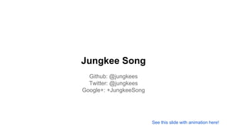 Jungkee Song
Github: @jungkees
Twitter: @jungkees
Google+: +JungkeeSong
See this slide with animation here!
 