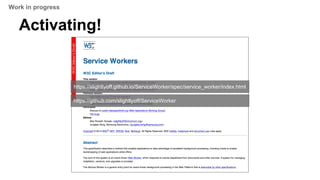 Activating!
https://slightlyoff.github.io/ServiceWorker/spec/service_worker/index.html
https://github.com/slightlyoff/ServiceWorker
Work in progress
 