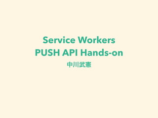 Service Workers 
PUSH API Hands-on
中川武憲
 