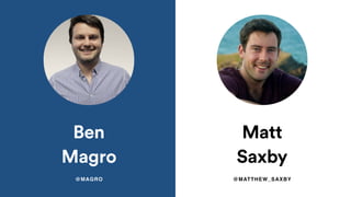 Ben
Magro
@MAGRO
Matt
Saxby
@MATTHEW_SAXBY
 