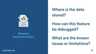 What are the known
issues or limitations?
How can this feature
be debugged?
Where is the data
stored?
Release
Documentation
bit.ly/atlas_set
 