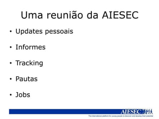 Uma reunião da AIESEC
• Updates pessoais

• Informes

• Tracking

• Pautas

• Jobs
 