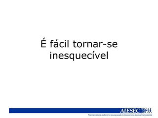 É fácil tornar-se
  inesquecível
 