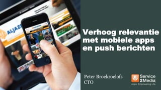 1
Verhoog relevantie
met mobiele apps
en push berichten
Peter Broekroelofs
CTO
 