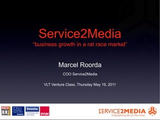 Service2Media

        Marcel Roorda
          COO Service2Media

VLT Venture Class, Thursday May 19, 2011
 