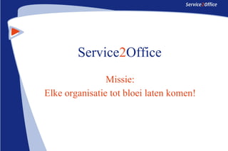 Service2Office
Missie:
Elke organisatie tot bloei laten komen!
 