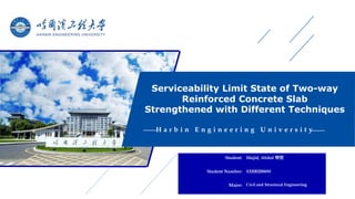 Serviceability Limit State of Two-way
Reinforced Concrete Slab
Strengthened with Different Techniques
H a r b i n E n g i n e e r i n g U n i v e r s i t y
Student: Majid, Abdul 明哲
Student Number: S32002006W
Major: Civil and Structural Engineering
 