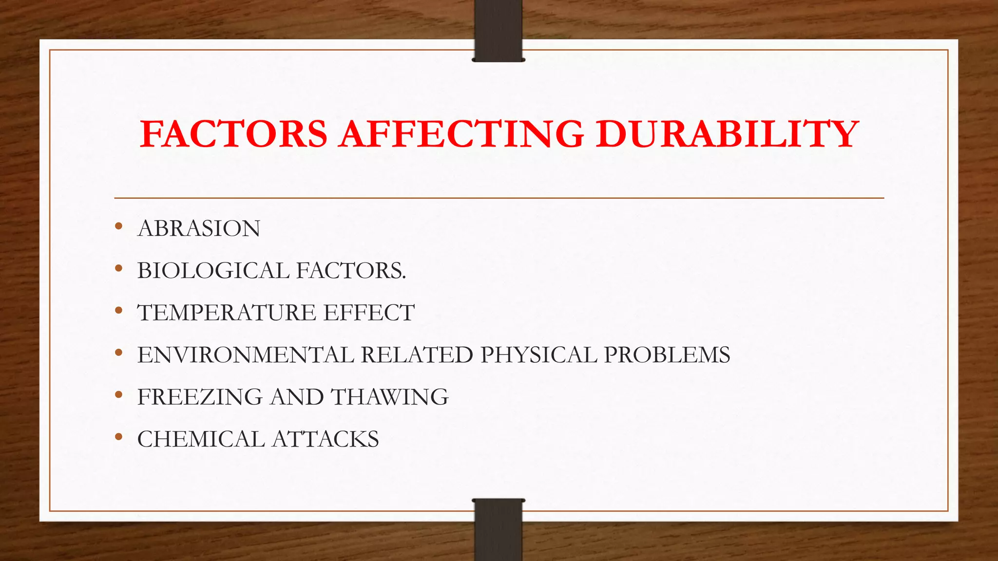 FACTORS AFFECTING DURABILITY
• ABRASION
• BIOLOGICAL FACTORS.
• TEMPERATURE EFFECT
• ENVIRONMENTAL RELATED PHYSICAL PROBLEMS
• FREEZING AND THAWING
• CHEMICAL ATTACKS
 