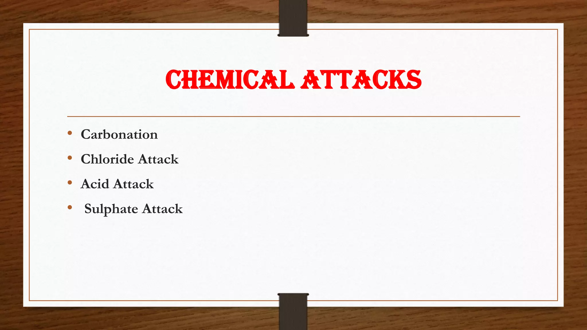 CHEMICAL ATTACKS
• Carbonation
• Chloride Attack
• Acid Attack
• Sulphate Attack
 