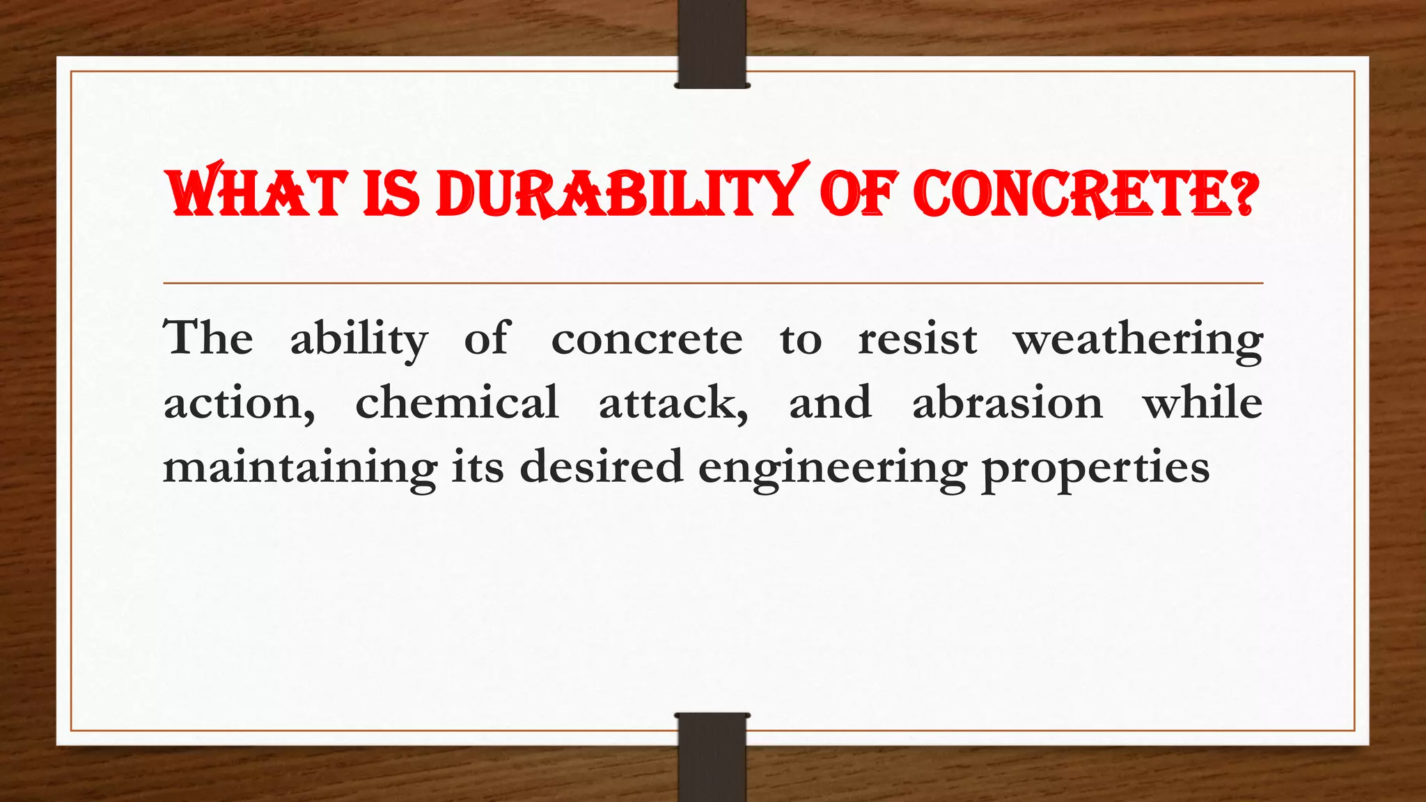 WHAT IS DURABILITY OF CONCRETE?
The ability of concrete to resist weathering
action, chemical attack, and abrasion while
maintaining its desired engineering properties
 