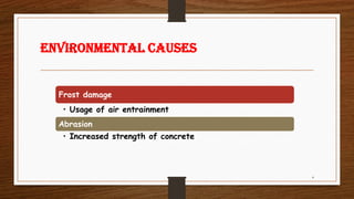ENVIRONMENTAL CAUSES
Frost damage
• Usage of air entrainment
Abrasion
• Increased strength of concrete
4
 