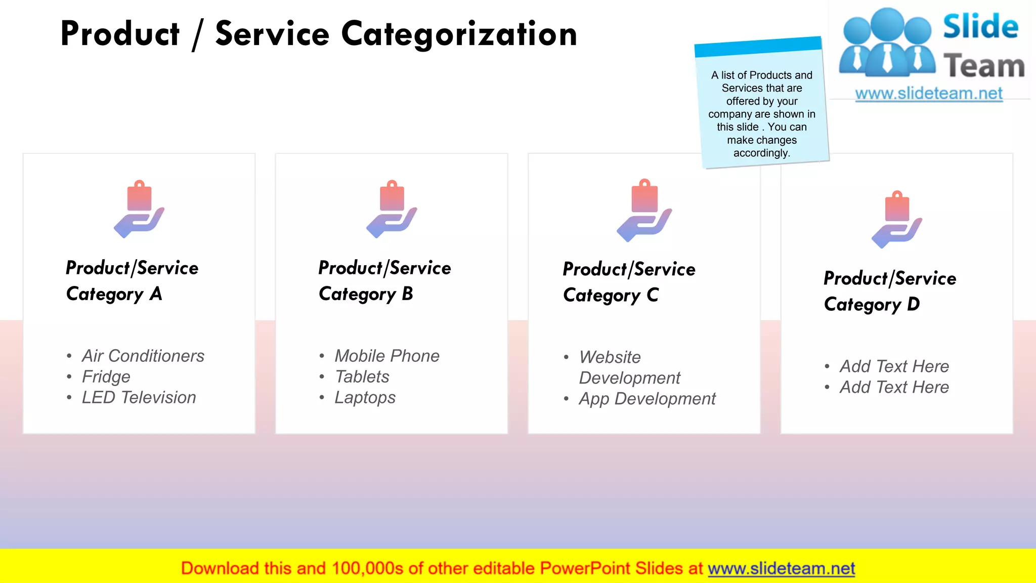 Product / Service Categorization
Product/Service
Category A
• Air Conditioners
• Fridge
• LED Television
Product/Service
Category B
• Mobile Phone
• Tablets
• Laptops
Product/Service
Category C
• Website
Development
• App Development
Product/Service
Category D
• Add Text Here
• Add Text Here
A list of Products and
Services that are
offered by your
company are shown in
this slide . You can
make changes
accordingly.
5
 