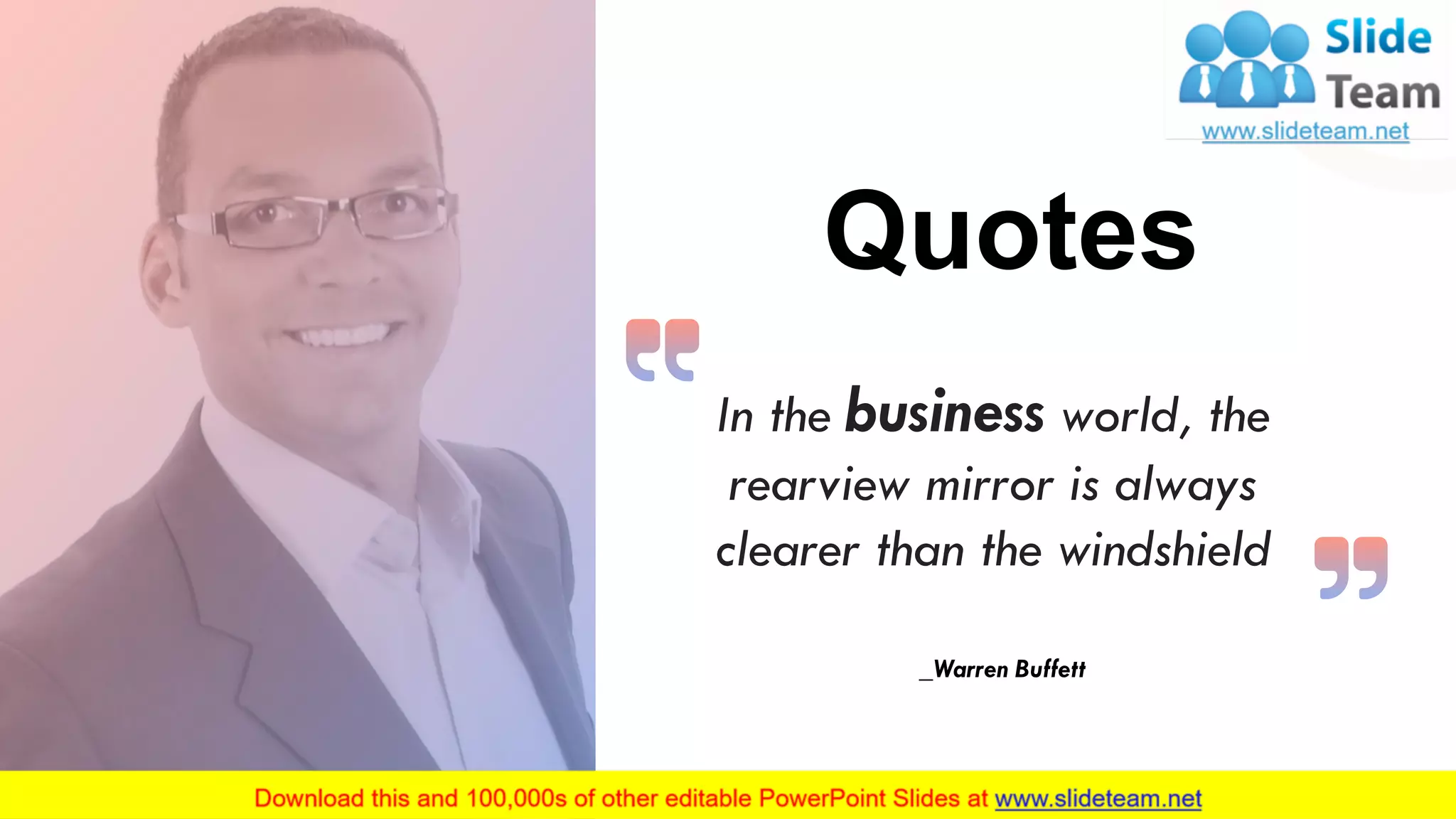 Quotes
_Warren Buffett
In the business world, the
rearview mirror is always
clearer than the windshield
28
 