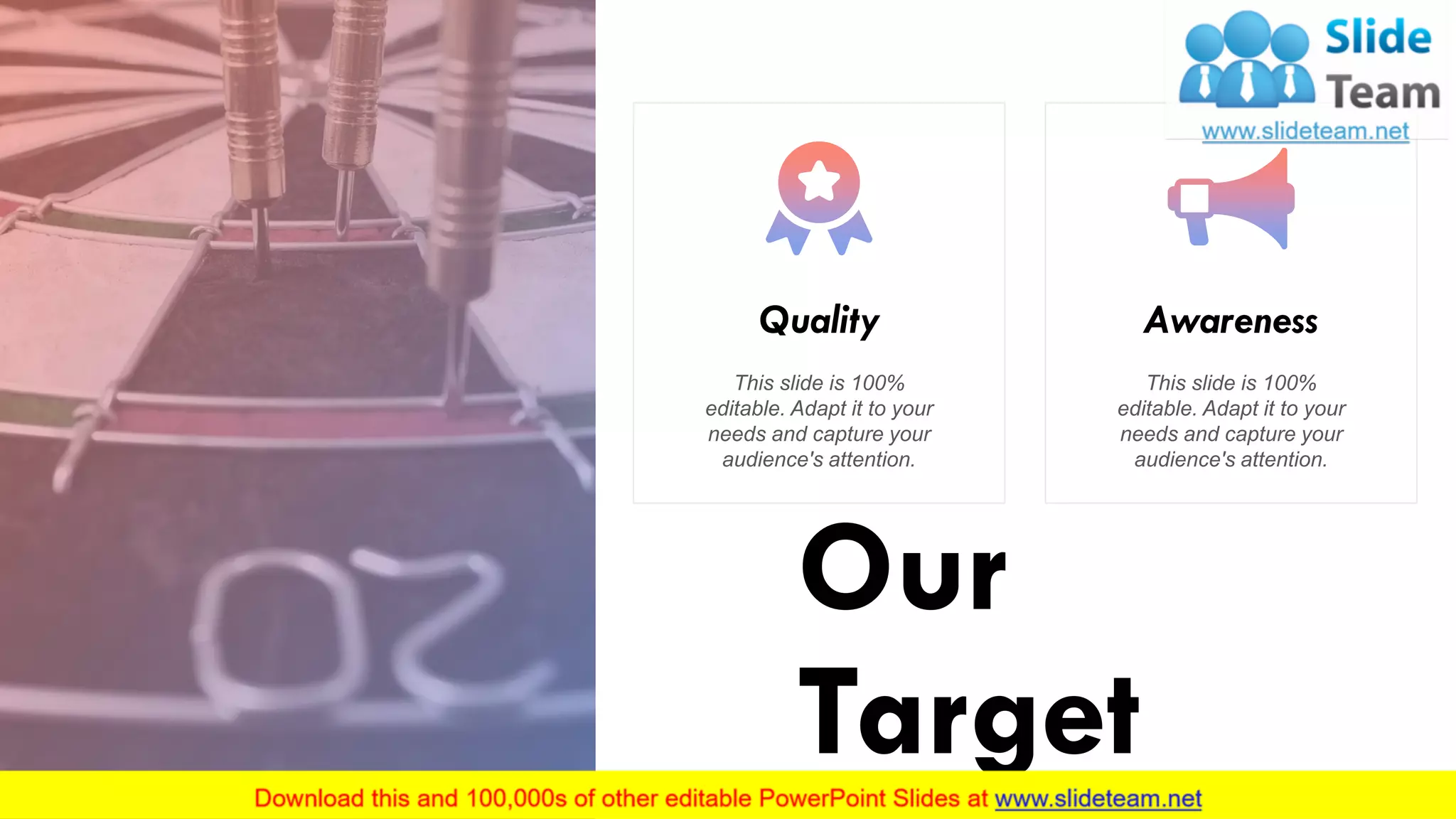 Our
Target
Awareness
This slide is 100%
editable. Adapt it to your
needs and capture your
audience's attention.
Quality
This slide is 100%
editable. Adapt it to your
needs and capture your
audience's attention.
34
 