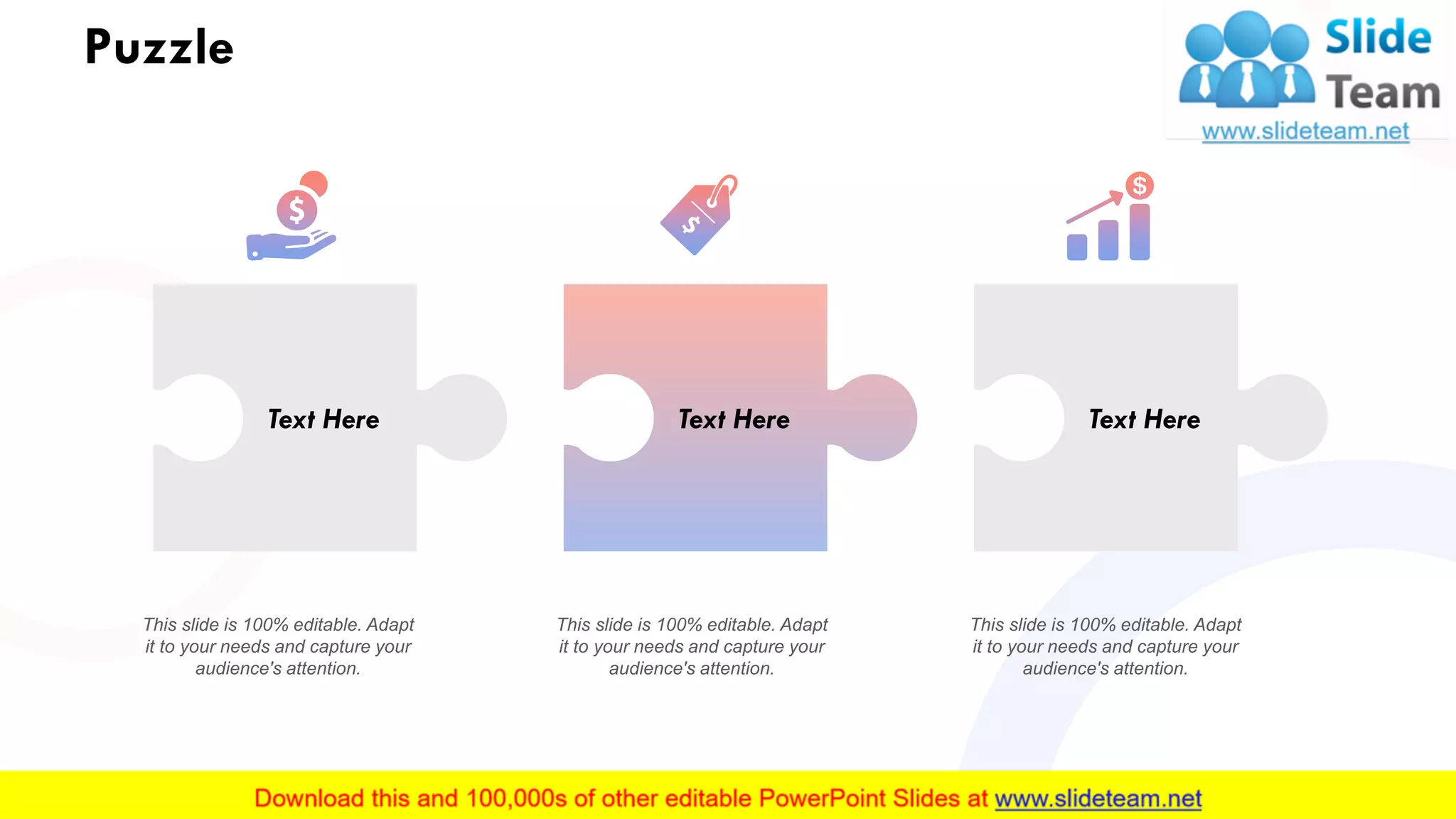 Puzzle
Text Here Text Here Text Here
This slide is 100% editable. Adapt
it to your needs and capture your
audience's attention.
This slide is 100% editable. Adapt
it to your needs and capture your
audience's attention.
This slide is 100% editable. Adapt
it to your needs and capture your
audience's attention.
35
 