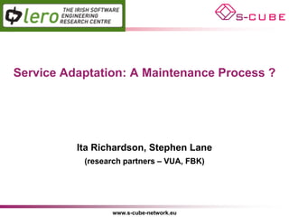 Service Adaptation: A Maintenance Process ?




          Ita Richardson, Stephen Lane
           (research partners – VUA, FBK)




                  www.s-cube-network.eu
 