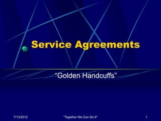 Service Agreements


               “Golden Handcuffs”




7/13/2012        "Together We Can Do It"   1
 