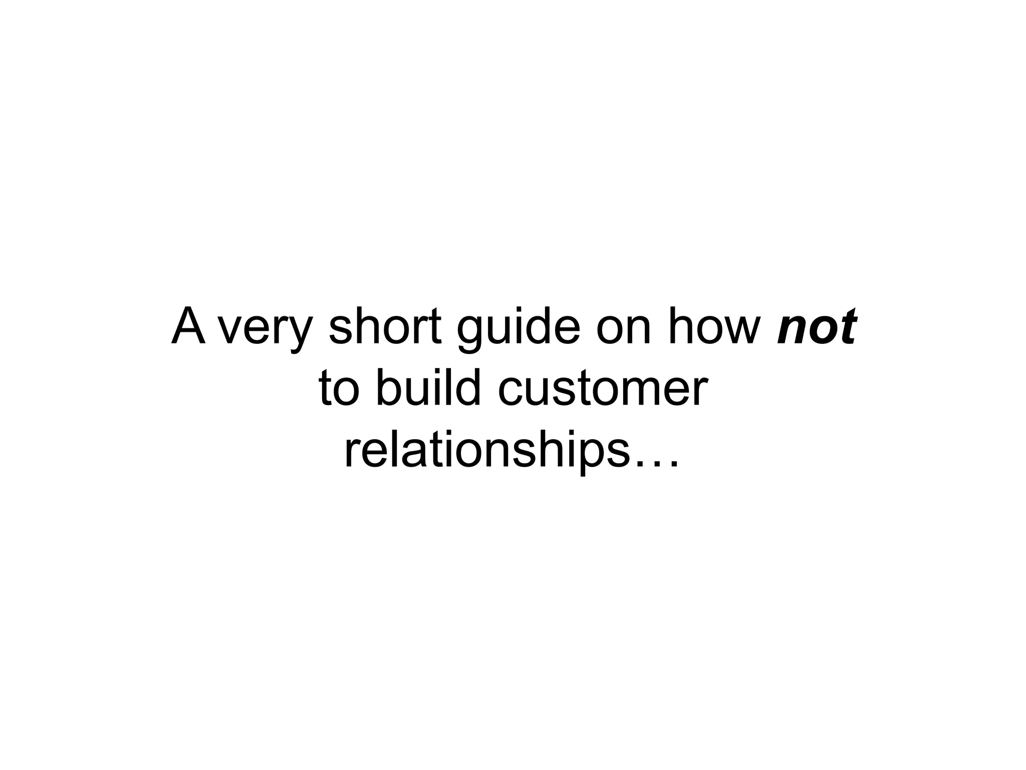 A very short guide on how not to build customer relationships…