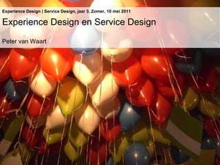 Experience Design | Service Design, jaar 3, Zomer, 10 mei 2011 Experience Design en Service Design Peter van Waart 