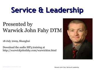 Service & Leadership Presented by  Warwick John Fahy DTM 18 July 2009, Shanghai Download the audio MP3 training at  http://warwickjohnfahy.com/warwicktm.html 