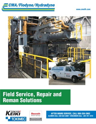 www.cmafh.com




Field Service, Repair and
Reman Solutions

                                       AFTER HOURS SERVICE, CALL 888-356-3963
                                    ILLINOIS	CALL:	630-563-3600	•	WISCONSIN	CALL:		262-781-1815		
             Solutions Partner
           Authorized Distributor
 